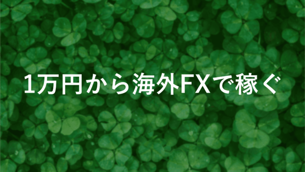 【fxを一万円から】夢の1億円も可能？海外FXで稼ぐ裏ワザ公開！